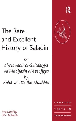 The Rare and Excellent History of Saladin or al-Nawadir al-Sultaniyya wa'l-Mahasin al-Yusufiyya by Baha' al-Din Ibn Shaddad by Richards, D. S.