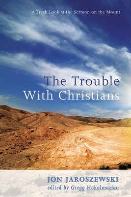 The Trouble with Christians: A Fresh Look at the Sermon on the Mount by Jaroszewski, Jon