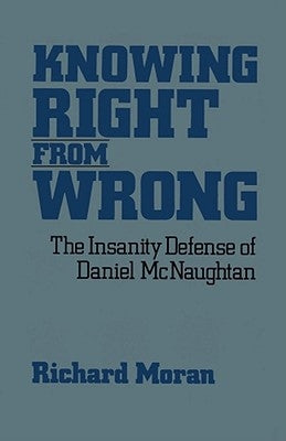 Knowing Right from Wrong: The Insanity Defense of Daniel McNaughtan by Moran, Richard