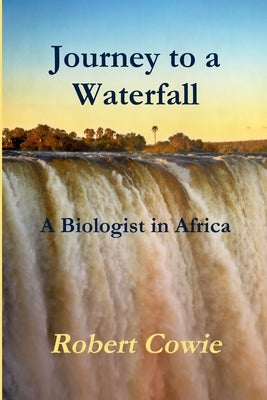 Journey to a Waterfall A Biologist in Africa by Cowie, Robert