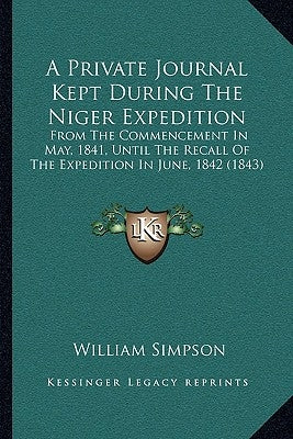 A Private Journal Kept During The Niger Expedition: From The Commencement In May, 1841, Until The Recall Of The Expedition In June, 1842 (1843) by Simpson, William