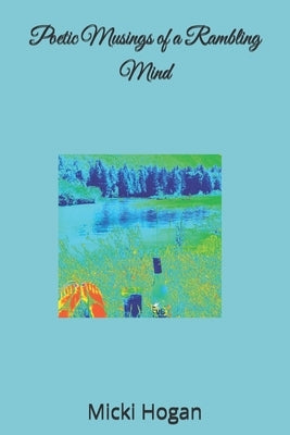Poetic Musings of a Rambling Mind by Hogan, Micki
