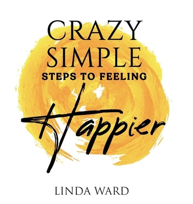 Crazy Simple Steps to Feeling Happier by Ward, Linda