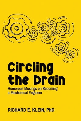 Circling the Drain: Humorous Musings on Becoming a Mechanical Engineer by Klein, Richard E.