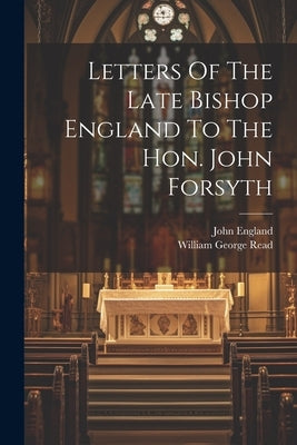 Letters Of The Late Bishop England To The Hon. John Forsyth by England, John