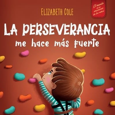 La perseverancia me hace más fuerte: Libro de las emociones para niños sobre autoconfianza, gestión de la frustración, autoestima y mentalidad de crec by Cole, Elizabeth