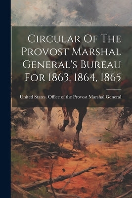 Circular Of The Provost Marshal General's Bureau For 1863, 1864, 1865 by United States Office of the Provost