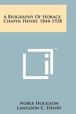 A Biography Of Horace Chapin Henry, 1844-1928 by Hoggson, Noble