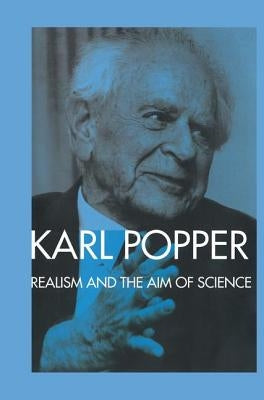 Realism and the Aim of Science: From the Postscript to The Logic of Scientific Discovery by Popper, Karl