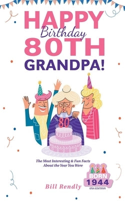 Happy 80th Birthday Grandpa!: The Most Interesting & Fun Facts About the Year You Were Born (1944 USA Edition) by Rendly, Bill