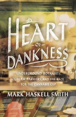 Heart of Dankness: Underground Botanists, Outlaw Farmers, and the Race for the Cannabis Cup by Smith, Mark Haskell