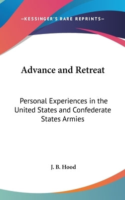 Advance and Retreat: Personal Experiences in the United States and Confederate States Armies by Hood, J. B.