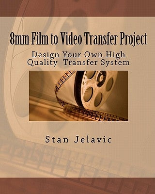 8mm Film to Video Transfer Project: Design Your Own High Quality Transfer System by Jelavic, Stan