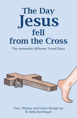 The Day Jesus fell from the Cross: The somewhat different Travel Diary by Korthauer, Anke