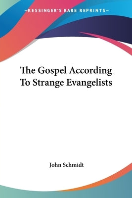 The Gospel According To Strange Evangelists by Schmidt, John