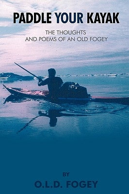 Paddle Your Kayak: The Thoughts and Poems of an Old Fogey by Fogey, O. L. D.