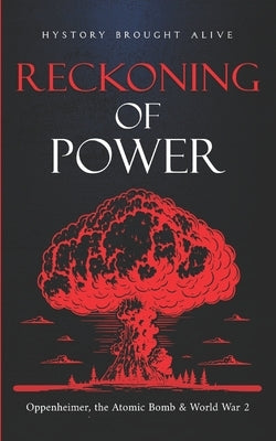 Reckoning of Power: Oppenheimer, the Atomic Bomb & World War 2 by Brought Alive, History