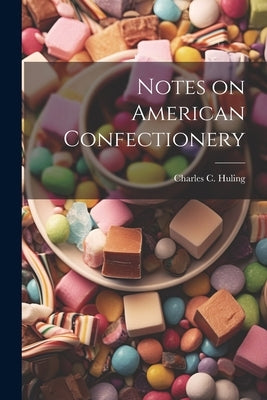 Notes on American Confectionery by Huling, Charles C.