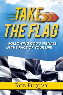Take the Flag: Following God's Signals in the Race of Your Life by Fuquay, Rob