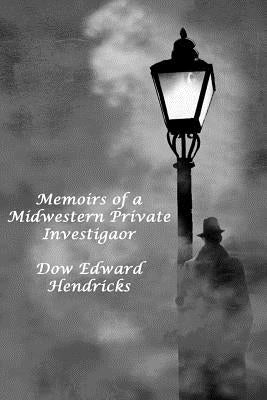 Memoirs of a Midwestern Private Investiator by Hendricks, Dow Edward