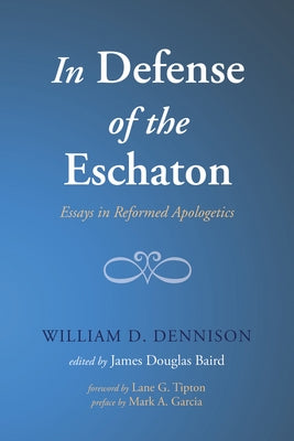 In Defense of the Eschaton: Essays in Reformed Apologetics by Dennison, William