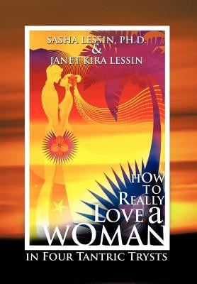 How to Really Love a Woman: In Four Tantric Trysts by Lessin, Sasha