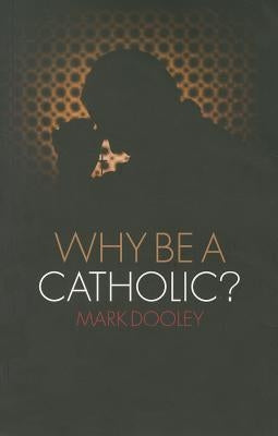 Why Be a Catholic? by Dooley, Mark
