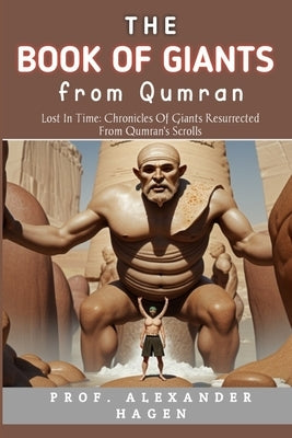 The Book Of Giants From Qumran: Lost in Time: Chronicles of Giants Resurrected from Qumran's Scrolls by Hagen, Prof Alexander
