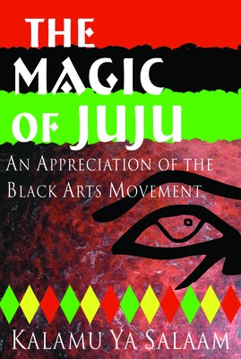 The Magic of Juju: An Appreciation of the Black Arts Movement by Salaam, Kalamu Ya