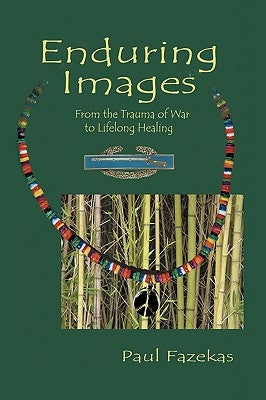 Enduring Images: From the trauma of war to lifelong healing by Fazekas, Paul