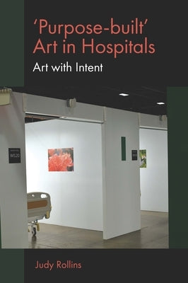 'Purpose-Built' Art in Hospitals: Art with Intent by Rollins, Judy