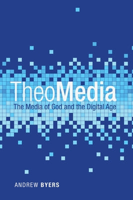 Theomedia: The Media of God and the Digital Age by Byers, Andrew J.