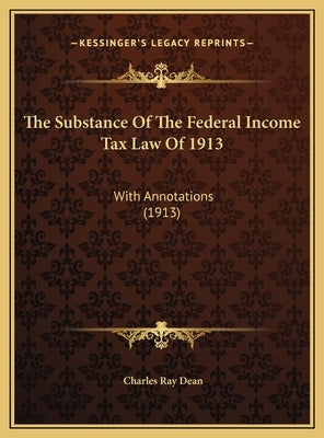 The Substance Of The Federal Income Tax Law Of 1913: With Annotations (1913) by Dean, Charles Ray