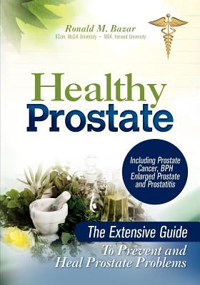 Healthy Prostate: The Extensive Guide To Prevent and Heal Prostate Problems Including Prostate Cancer, BPH Enlarged Prostate and Prostatitis by Bazar, Ronald M.