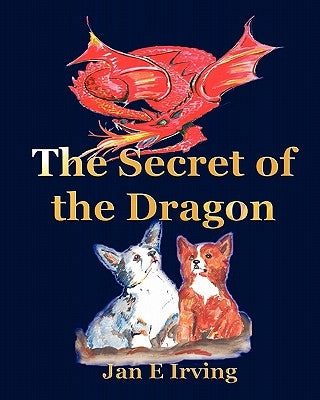 The Secret Of The Dragon: The Story Of Pembroke And Cardigan Welsh Corgis by Irving, Jan E.