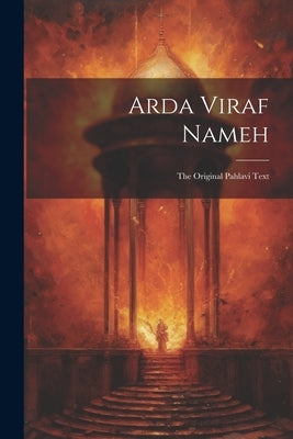 Arda Viraf Nameh: The Original Pahlavi Text by Anonymous