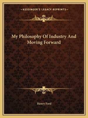 My Philosophy Of Industry And Moving Forward by Ford, Henry