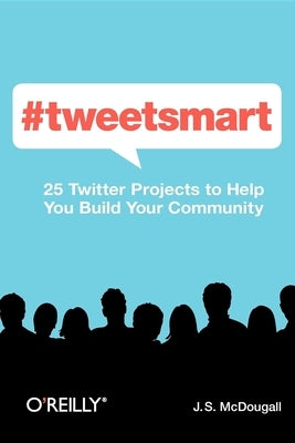 #Tweetsmart: 25 Twitter Projects to Help You Build Your Community by McDougall, J. S.