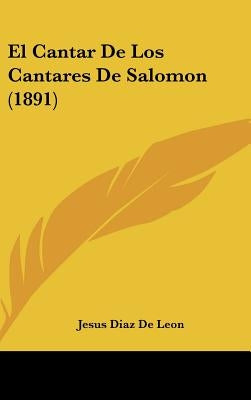 El Cantar De Los Cantares De Salomon (1891) by De Leon, Jesus Diaz