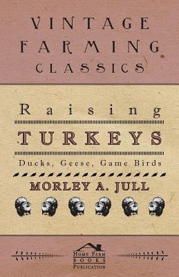Raising Turkeys - Ducks, Geese, Game Birds by Jull, Morley A.