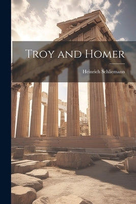 Troy and Homer by Schliemann, Heinrich