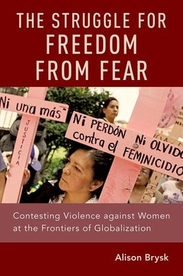 Struggle for Freedom from Fear: Contesting Violence Against Women at the Frontiers of Globalization by Brysk, Alison