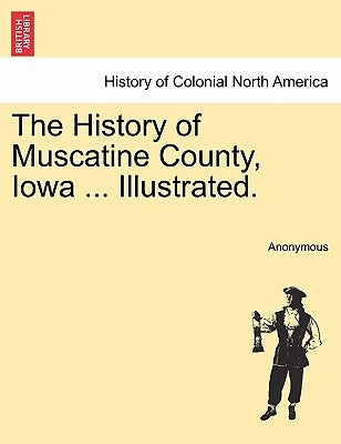 The History of Muscatine County, Iowa ... Illustrated. by Anonymous