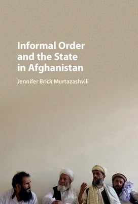 Informal Order and the State in Afghanistan by Murtazashvili, Jennifer Brick