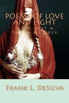 Poems of Love and Light: With just a touch of Grey by Desilva, Frank L.