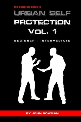 The Complete Guide to Urban Self Protection: Volume 1 by Bowman, John