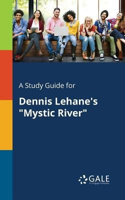 A Study Guide for Dennis Lehane's "Mystic River" by Gale, Cengage Learning