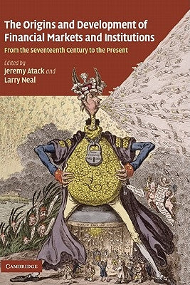 The Origins and Development of Financial Markets and Institutions: From the Seventeenth Century to the Present by Atack, Jeremy