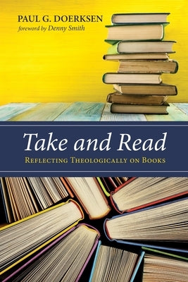 Take and Read: Reflecting Theologically on Books by Doerksen, Paul G.