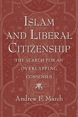 Islam and Liberal Citizenship: The Search for an Overlapping Consensus by March, Andrew F.